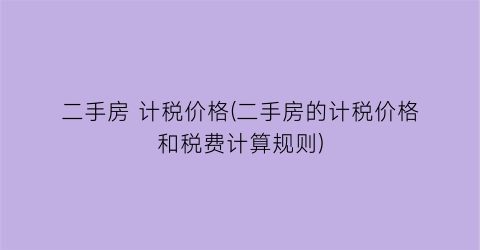 二手房 计税价格(二手房的计税价格和税费计算规则)